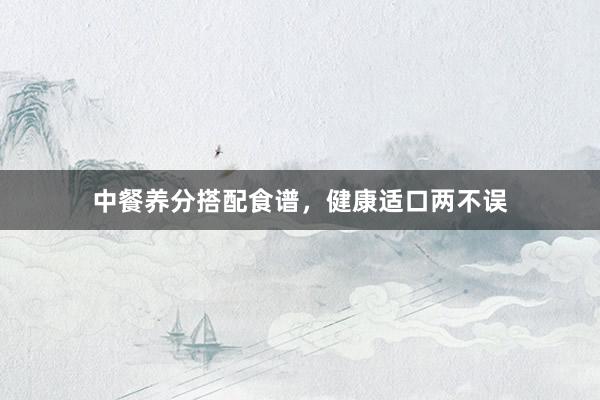 中餐养分搭配食谱，健康适口两不误