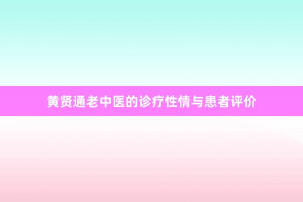 黄贤通老中医的诊疗性情与患者评价