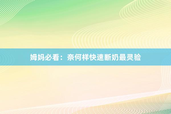 姆妈必看：奈何样快速断奶最灵验