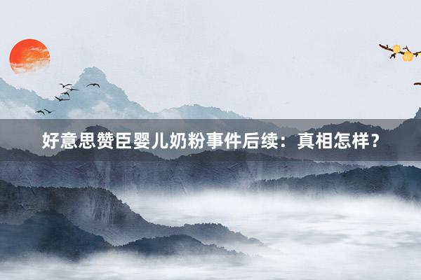 好意思赞臣婴儿奶粉事件后续：真相怎样？